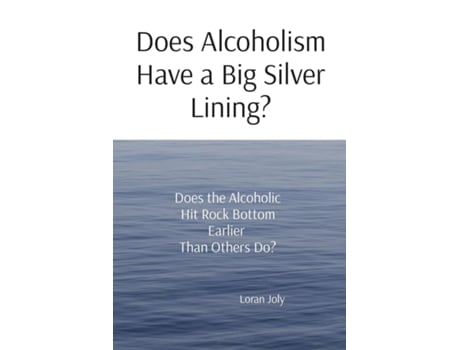 Livro Does Alcoholism Have a Big Silver Lining? Does the Alcoholic Hit Rock Bottom Earlier Than Others Do? de Loran Joly (Inglês)