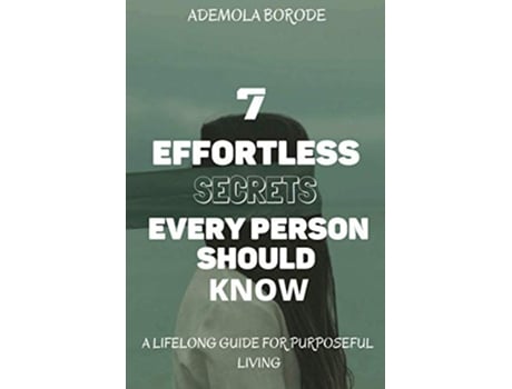 Livro 7 Effortless Secrets Every Person Should Know A Lifelong Guide For Purposeful Living de Ademola Borode (Inglês)