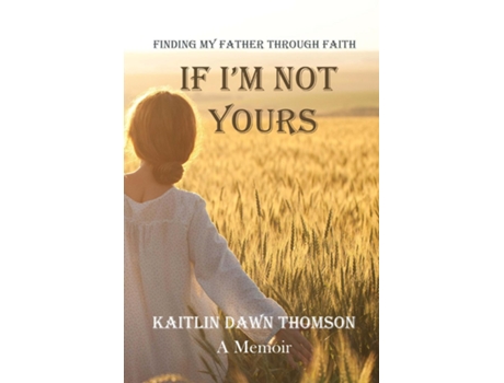 Livro If Im Not Yours Finding My Father Through Faith De Thomson, Kaitlin Et Al. (inglês)