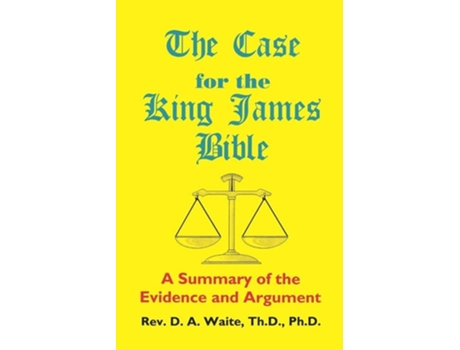 Livro The Case For The King James Bible, A Summary Of The Evidence And Argument De Thd Phd Pastor D A Waite (inglês)