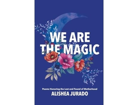 Livro We Are the Magic Poems Honoring the Lost and Found of Motherhood de Alishea D Jurado (Inglês)