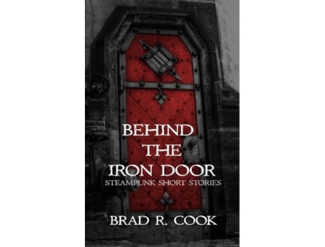 Livro Behind the Iron Door Steampunk Short Stories de Brad R Cook (Inglês)