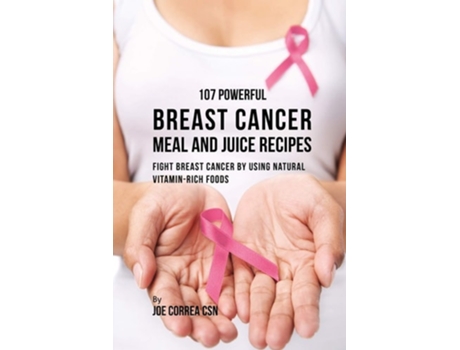 Livro 107 Powerful Breast Cancer Meal And Juice Recipes Fight Breast Cancer By Using Natural Vitamin-rich Foods De Joe Correa (inglês)