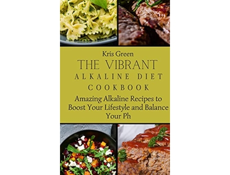 Livro The Vibrant Alkaline Diet Cookbook Amazing Alkaline Recipes to Boost Your Lifestyle and Balance Your Ph de Kris Green (Inglês)