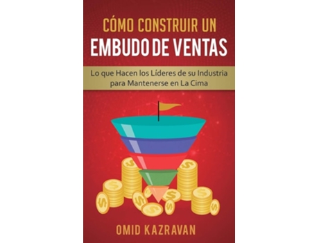 Livro Cómo Construir Un Embudo De Ventas Lo Que Hacen Los Líderes De Su Industria Para Mantenerse En La Cima De Omid Kazravan (espanhol)