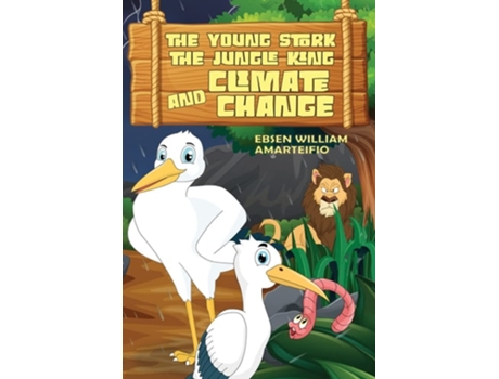 Livro The Young Stork, The Jungle King And The Climate Change De Ebsen William Amarteifio (inglês)
