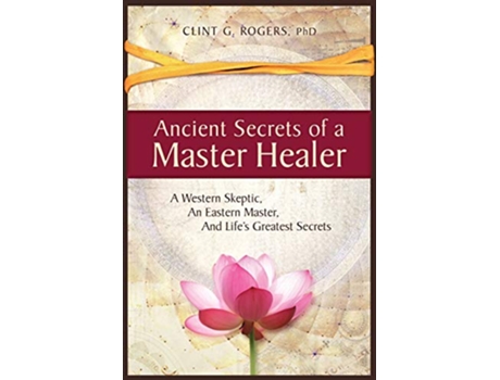 Livro Ancient Secrets of a Master Healer A Western Skeptic An Eastern Master And Life’s Greatest Secrets de Clint G Rogers (Inglês)