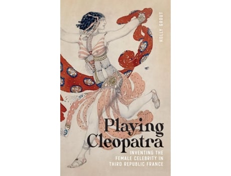 Livro Playing Cleopatra Inventing the Female Celebrity in Third Republic France de Holly Grout (Inglês)