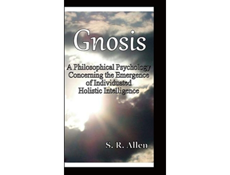 Livro Gnosis a Philosophical Psychology Concerning the Emergence of Individuated Holistic Intelligence de S R Allen (Inglês)
