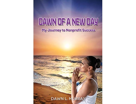 Livro Dawn Of A New Day My Journey to Nonprofit Success de Dawn L Murray (Inglês)