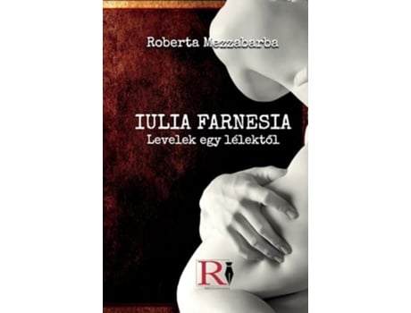 Livro IULIA FARNESIA- Levelek Egy Lélektol - Giulia Farnese Igazi Története de Roberta Mezzabarba (Húngaro)