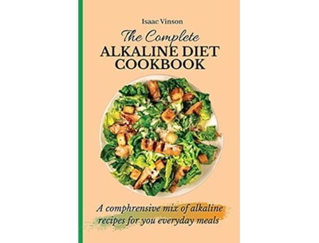 Livro The Complete Alkaline Diet Cookbook A comphrensive mix of alkaline recipes for you everyday meals de Isaac Vinson (Inglês)