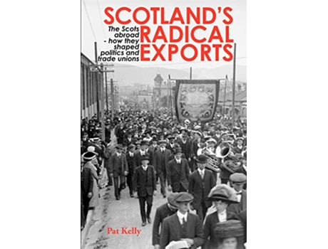 Livro Scotlands Radical Exports The Scots Abroad How They Shaped Politics and Trade Unions de Pat Kelly (Inglês)