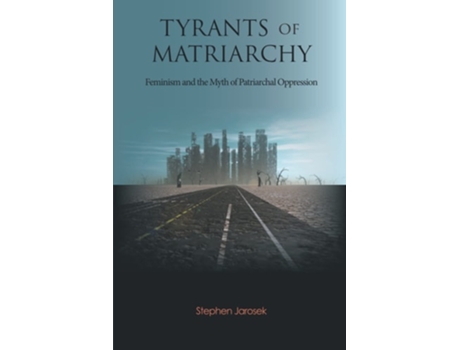 Livro Tyrants Of Matriarchy Feminism And The Myth Of Patriarchal Oppression De Stephen Jarosek (inglês)