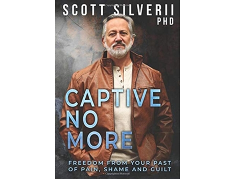 Livro Captive No More Freedom From Your Past Of Pain, Shame And Guilt De Scott Silverii (inglês - Capa Dura)