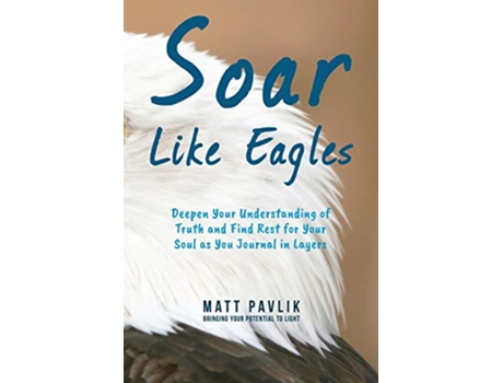Livro Soar Like Eagles Deepen Your Understanding of Truth and Find Rest for Your Soul as You Journal in Layers de Matt Pavlik (Inglês)
