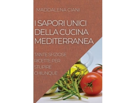 Livro I Sapori Unici Della Cucina Mediterranea Tante Sfiziose Ricette Per Stupire Chiunque De Maddalena Ciani (italiano)