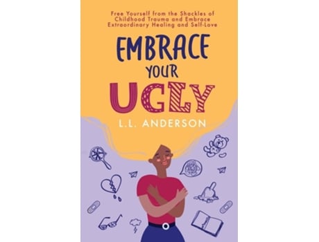 Livro Embrace Your Ugly Free Yourself From The Shackles Of Childhood Trauma And Embrace Extraordinary Healing And Self-love De Ll Anderson (inglês)