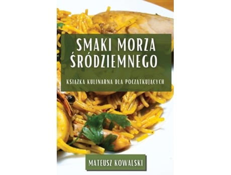 Livro Smaki Morza Sródziemnego Ksiazka Kulinarna dla Poczatkujacych de Mateusz Kowalski (Inglês)