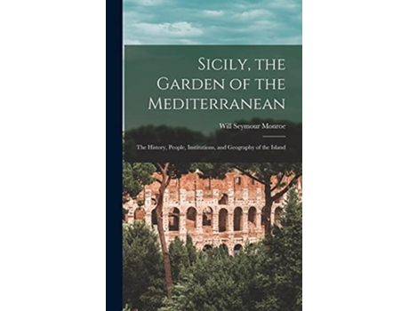 Livro Sicily the Garden of the Mediterranean The History People Institutions and Geography of the Island de Will Seymour Monroe (Inglês)