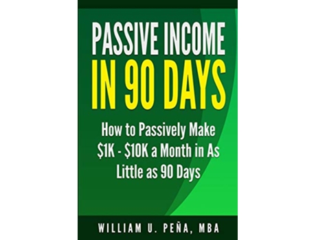 Livro Passive Income In 90 Days How to Passively Make 1K 10K a Month in as Little as 90 Days de William U Peña MBA (Inglês)