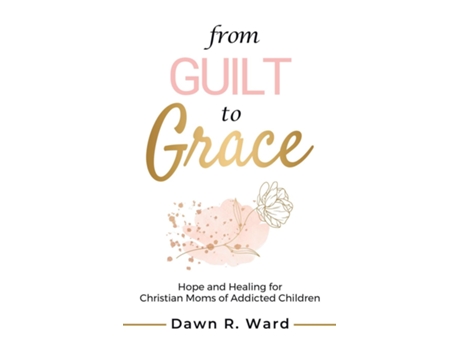 Livro From Guilt to Grace Hope and Healing for Christian Moms of Addicted Children de Dawn R Ward (Inglês)