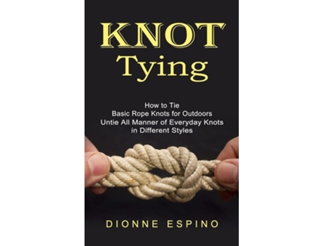 Livro Knot Tying How To Tie Basic Rope Knots For Outdoors De Dionne Espino (inglês)