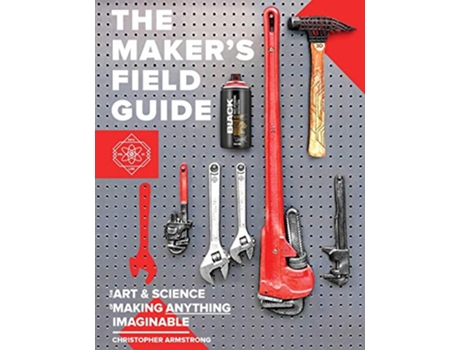 Livro The Makers Field Guide The Art Science of Making Anything Imaginable de Christopher Armstrong (Inglês)