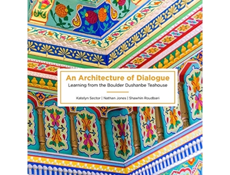 Livro An Architecture of Dialogue Learning from the Boulder Dushanbe Teahouse de Katelyn Sector Nathan Jones Shawhin Roudbari (Inglês)
