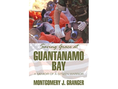 Livro Saving Grace At Guantanamo Bay A Memoir Of A Citizen Warrior De Montgomery J Granger (inglês)
