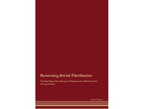 Livro Reversing Atrial Fibrillation The Raw Vegan Detoxification amp Regeneration Workbook for Curing Patients. de Global Healing (Inglês)