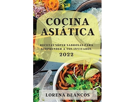 Livro Cocina Asiática 2022 Recetas Súper Sabrosas Para Sorprender A Tus Invitados De Lorena Blancos (espanhol)
