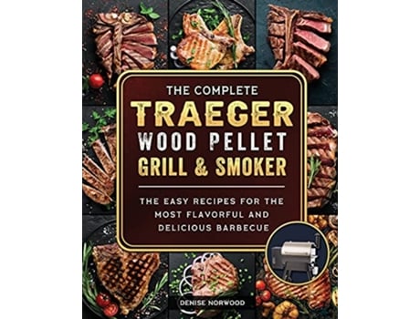 Livro The Compete Traeger Wood Pellet Grill And Smoker The Easy Recipes For The Most Flavorful And Delicious Barbecue de Denise Norwood (Inglês)