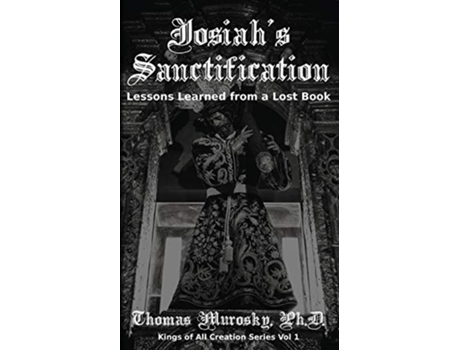 Livro Josiahs Sanctification Lessons Learned from a Lost Book Kings of All Creation de Thomas Murosky (Inglês)