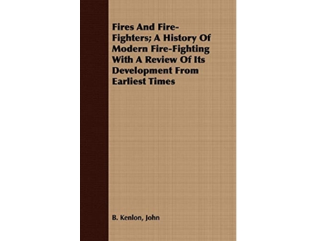 Livro Fires And FireFighters A History Of Modern FireFighting With A Review Of Its Development From Earliest Times de John B Kenlon (Inglês)