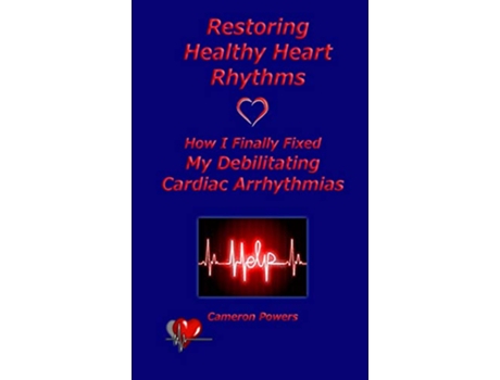 Livro Restoring Healthy Heart Rhythms How I Finally Fixed My Debilitating Cardiac Arrhythmias de Cameron Powers (Inglês)
