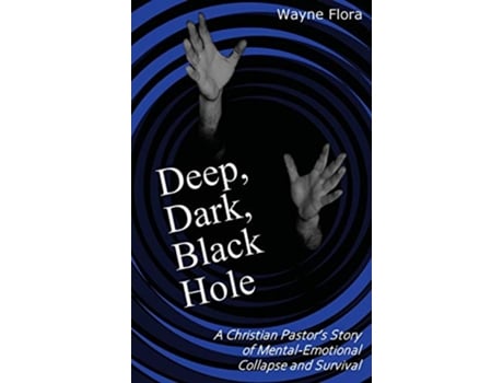 Livro Deep Dark Black Hole A Christian Pastors Story of MentalEmotional Collapse and Survival de Mitchell Wayne Flora Mitchell W Flora (Inglês)