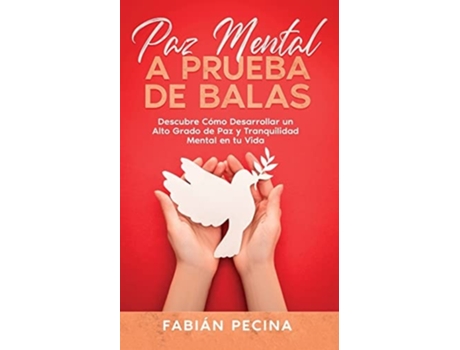Livro Paz Mental A Prueba De Balas Descubre Cómo Desarrollar Un Alto Grado De Paz Y Tranquilidad Mental En Tu Vida De Fabián Pecina (espanhol)