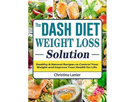Livro The Dash Diet Weight Loss Solution Healthy Natural Recipes to Control Your Weight and Improve Your Health for Life de Christina Lanier (Inglês)