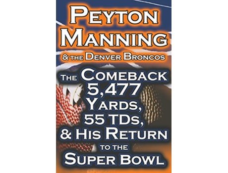Livro Peyton Manning the Denver Broncos The Comeback 5,477 Yards, 55 Tds, His Return to the Super Bowl de Dan Fathow (Inglês)