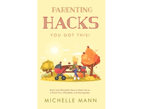 Livro Parenting Hacks Quick And Affordable Ways To Make Life As A Parent Fun, Affordable, And Manageable De Michelle Mann (inglês)