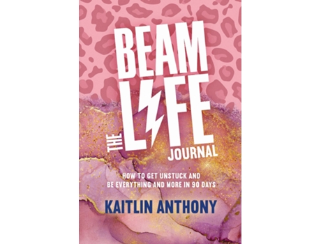Livro The Beam Life Journal How To Get Unstuck And Be Everything And More In 90 Days De Kaitlin Anthony (inglês)