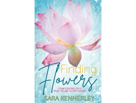 Livro Finding Flowers Confessions Of A Pain-filled Glory-gazer De Sara Kennerley (inglês)