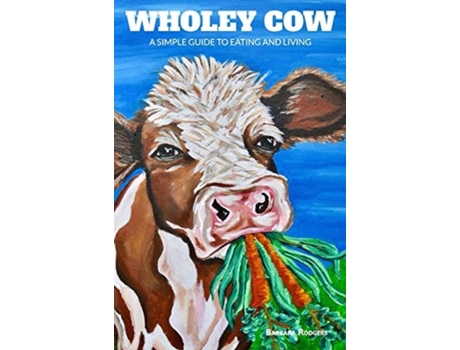 Livro Wholey Cow: A Simple Guide to Eating and Living Barbara Rodgers (Inglês)
