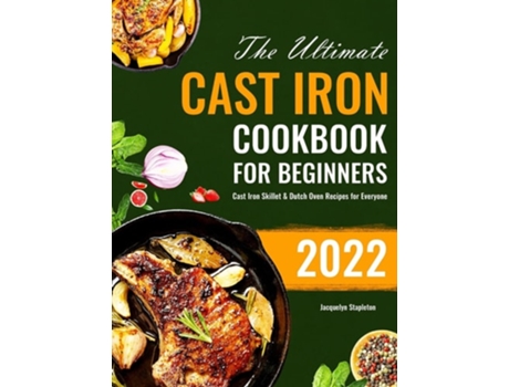 Livro The Ultimate Cast Iron Cookbook For Beginners Cast Iron Skillet Amp Dutch Oven Recipes For Everyone De Jacquelyn Stapleton (inglês - Capa Dura)