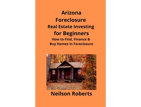 Livro Arizona Real Estate Foreclosure Investing In For Beginners Find Foreclosure Auctions Amp Finance Foreclosed Homes De Neilson Roberts (inglês)