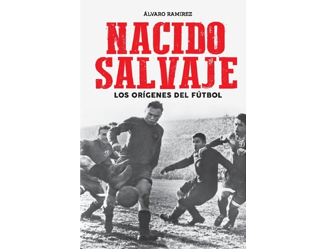 Livro Nacido Salvaje Los Orígenes Del Fútbol De Álvaro Ramirez (inglês)