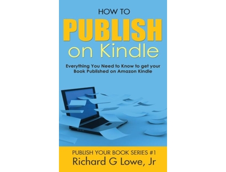 Livro How To Publish On Kindle Everything You Need To Know To Get Your Book Published On Amazon Kindle De Richard G Lowe Jr (inglês)