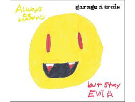 CD Garage A Trois - Always Be Happy, But Stay Evil