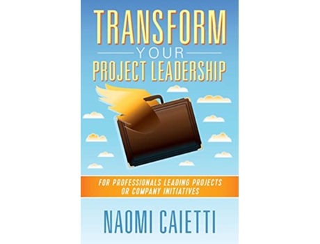 Livro Transform Your Project Leadership For Professionals Leading Projects or Company Initiatives de Naomi Caietti (Inglês)